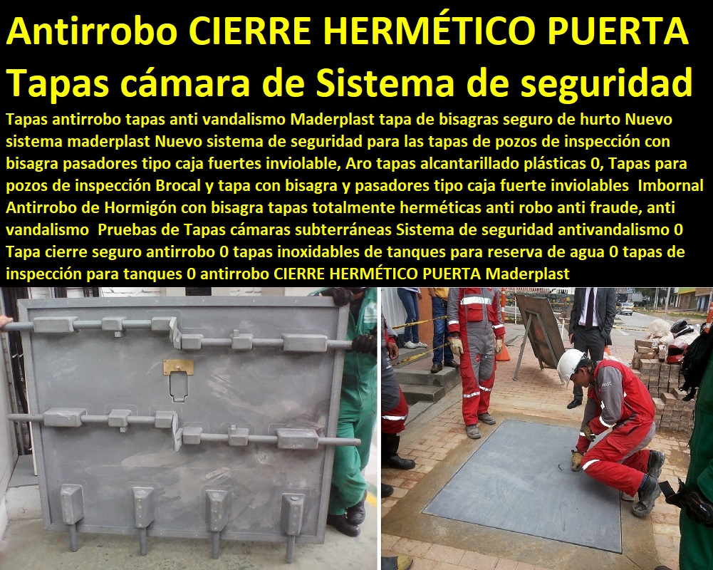 Pruebas de Tapas cámaras subterráneas Sistema de seguridad antivandalismo 0 Tapa cierre seguro antirrobo 0 tapas inoxidables de tanques para reserva de agua 0 tapas de inspección para tanques 0 antirrobo CIERRE HERMÉTICO PUERTA Pruebas de Tapas cámaras subterráneas Sistema de seguridad antivandalismo 0 Tapa cierre seguro antirrobo 0 tapas inoxidables de tanques para reserva de agua 0 tapas de inspección para tanques 0 antirrobo CIERRE HERMÉTICO PUERTA Somos fabricantes de compuertas, diques, charnelas, válvulas, tapas de cámaras de inspección, represas, tanques subterráneos ptar ptap ptl, plantas tratamiento aguas, fábrica de piezas en polipropileno, como se hace, rápido donde puedo comprar cerca de mí, asistencia inmediata, comprar online, cotizar en línea, teléfono celular WhatsApp, 